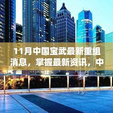 中国宝武钢铁集团11月重组最新消息详解,掌握最新资讯与步骤揭秘