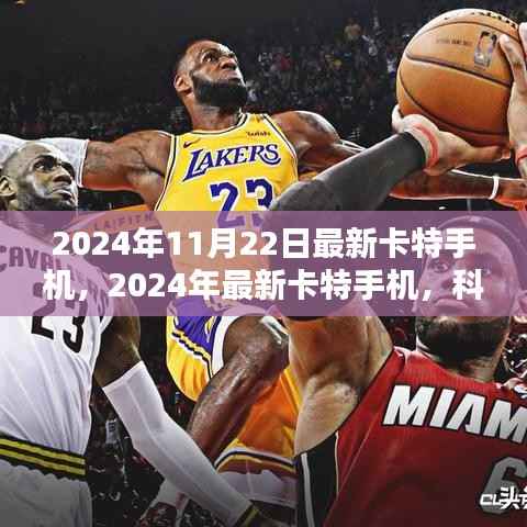 2024年11月22日最新卡特手机,2024年最新卡特手机,科技与时尚的完美融合