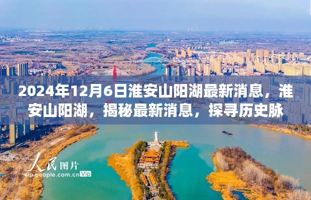 2024年12月6日淮安山阳湖最新消息,淮安山阳湖,揭秘最新消息,探寻历史脉络与时代印记