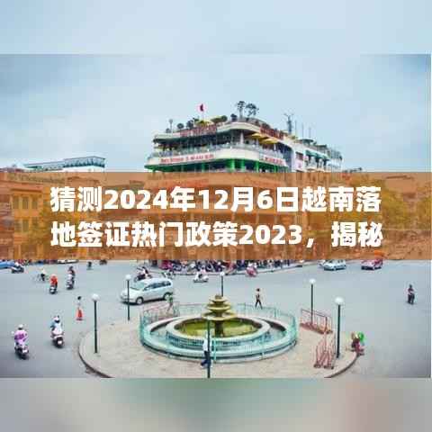 猜测2024年12月6日越南落地签证热门政策2023,揭秘未来,2024年越南签证新纪元——智能落地签证热门政策展望