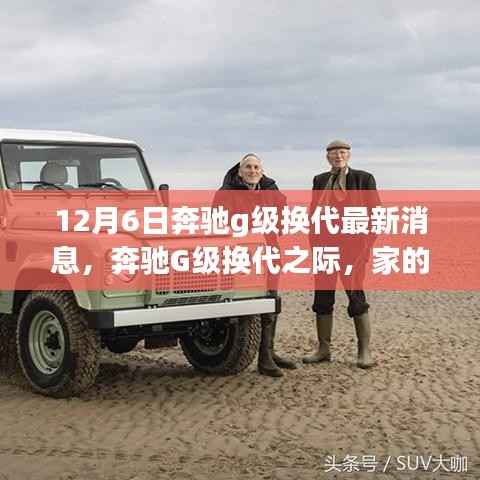 12月6日奔驰g级换代最新消息,奔驰G级换代之际,家的温馨与友情的传承