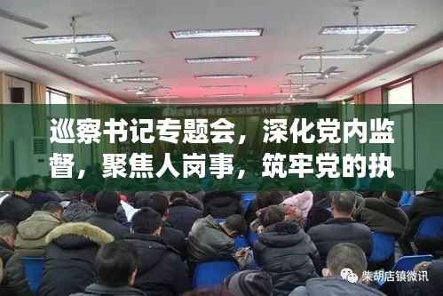 巡察书记专题会，深化党内监督，聚焦人岗事，筑牢党的执政根基