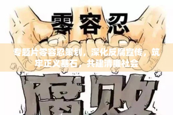 专题片零容忍策划,深化反腐宣传,筑牢正义基石,共建清廉社会