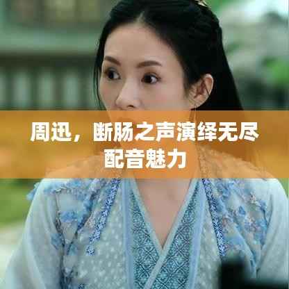 周迅,断肠之声演绎无尽配音魅力