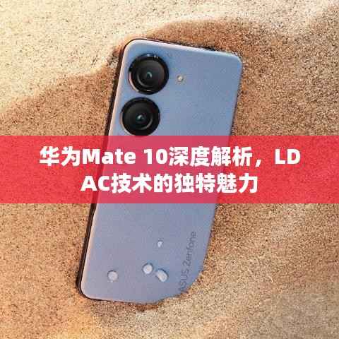 华为Mate 10深度解析,LDAC技术的独特魅力