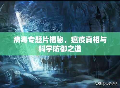 病毒专题片揭秘,瘟疫真相与科学防御之道