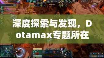 深度探索与发现,Dotamax专题所在地揭秘
