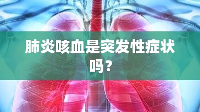 肺炎咳血是突发性症状吗?