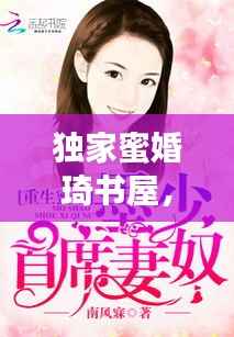 独家蜜婚琦书屋,独家蜜婚下载