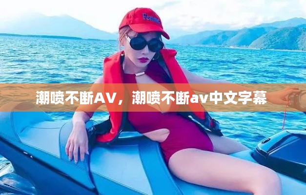 潮喷不断AV,潮喷不断av中文字幕