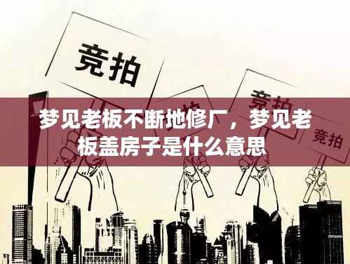 梦见老板不断地修厂，梦见老板盖房子是什么意思 