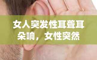 女人突发性耳聋耳朵响，女性突然耳鸣什么原因 