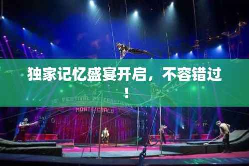 独家记忆盛宴开启,不容错过!