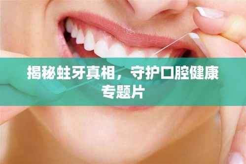 揭秘蛀牙真相,守护口腔健康专题片