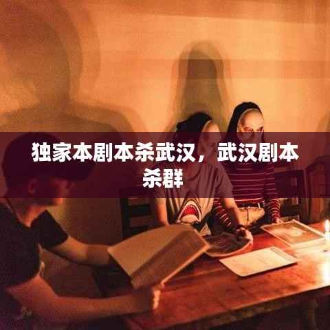 独家本剧本杀武汉,武汉剧本杀群