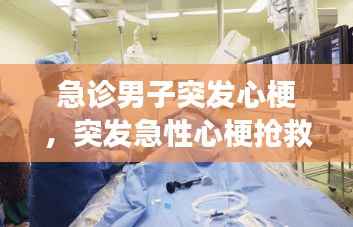 急诊男子突发心梗,突发急性心梗抢救成功率