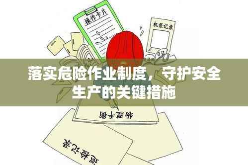 落实危险作业制度,守护安全生产的关键措施