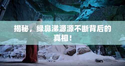 揭秘,绿鼻涕源源不断背后的真相!