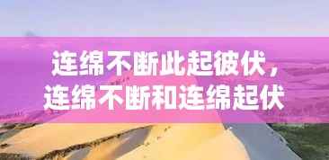 连绵不断此起彼伏,连绵不断和连绵起伏的区别
