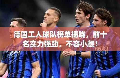 德国工人球队榜单揭晓,前十名实力强劲,不容小觑!