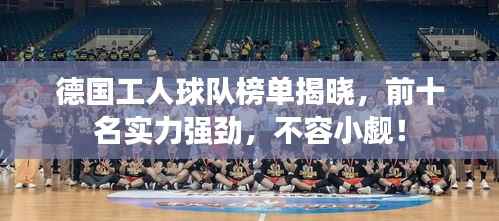 德国工人球队榜单揭晓,前十名实力强劲,不容小觑!