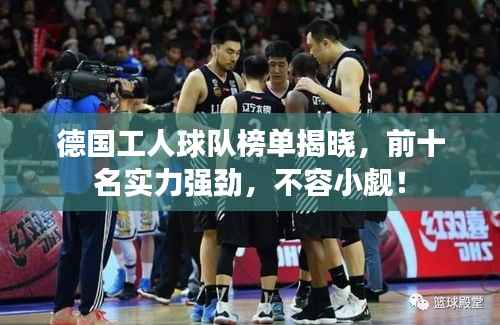 德国工人球队榜单揭晓,前十名实力强劲,不容小觑!