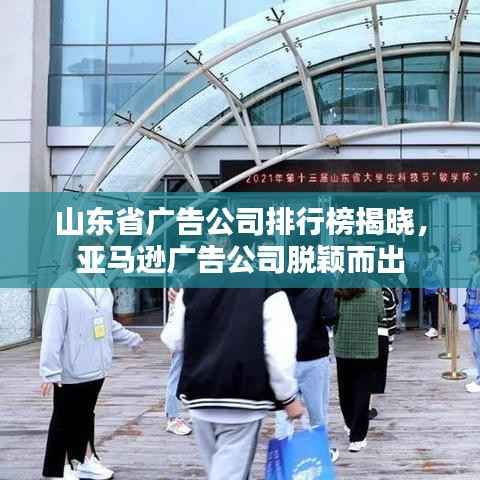 山东省广告公司排行榜揭晓,亚马逊广告公司脱颖而出