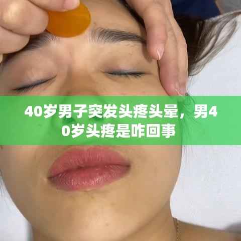 40岁男子突发头疼头晕,男40岁头疼是咋回事