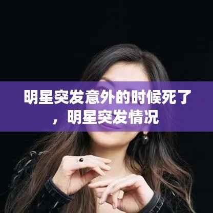 明星突发意外的时候死了,明星突发情况