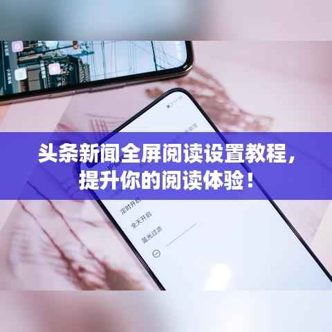 头条新闻全屏阅读设置教程，提升你的阅读体验！