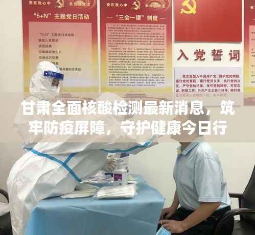 甘肃全面核酸检测最新消息,筑牢防疫屏障,守护健康今日行