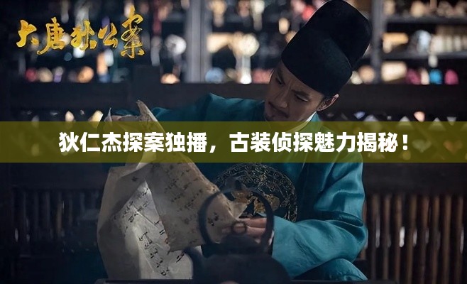 狄仁杰探案独播,古装侦探魅力揭秘!