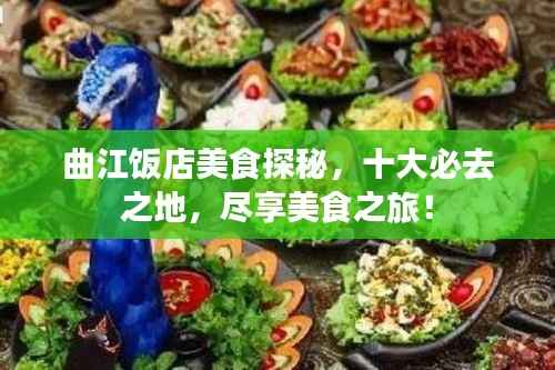 曲江饭店美食探秘,十大必去之地,尽享美食之旅!