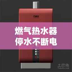 燃气热水器停水不断电的秘密,奥秘解析与使用指南