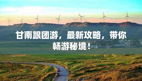 甘南跟团游,最新攻略,带你畅游秘境!