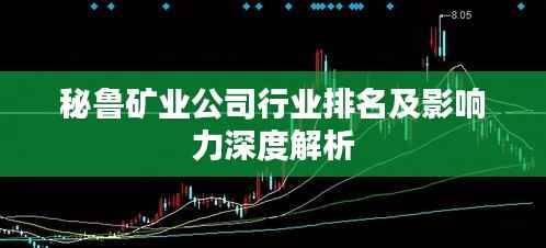 秘鲁矿业公司行业排名及影响力深度解析