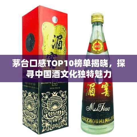 茅台口感TOP10榜单揭晓,探寻中国酒文化独特魅力