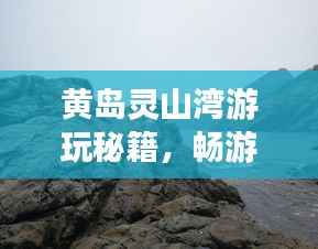 黄岛灵山湾游玩秘籍,畅游绝美风光,尽享惬意时光!