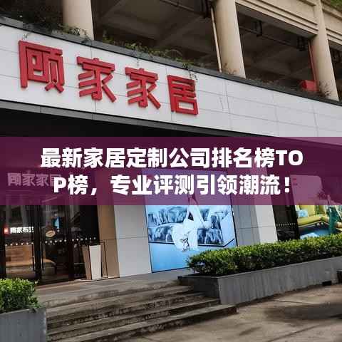 最新家居定制公司排名榜TOP榜,专业评测引领潮流!