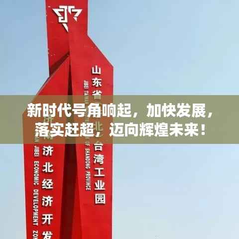 新时代号角响起,加快发展,落实赶超,迈向辉煌未来!