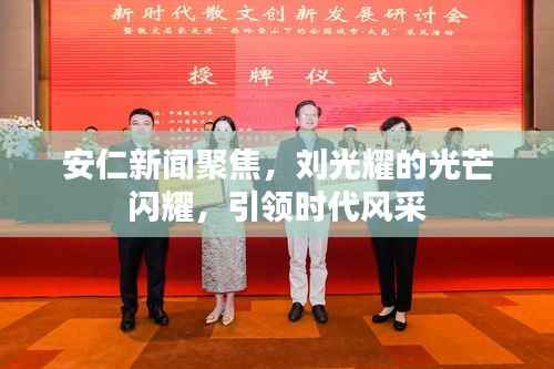 安仁新闻聚焦,刘光耀的光芒闪耀,引领时代风采