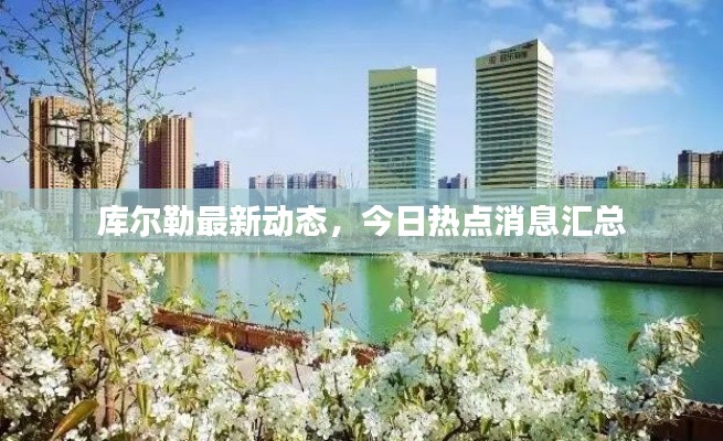 库尔勒最新动态,今日热点消息汇总