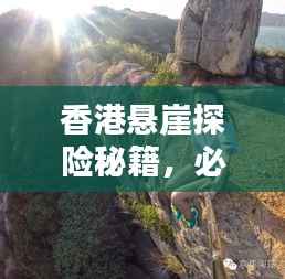 香港悬崖探险秘籍,必玩景点一网打尽!