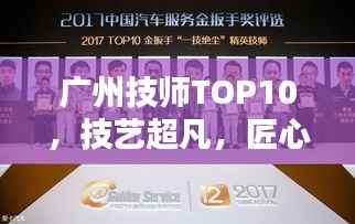 广州技师TOP10,技艺超凡,匠心独运的精英排名