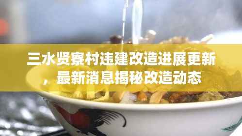 三水贤寮村违建改造进展更新,最新消息揭秘改造动态