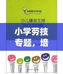 小学劳技专题,培养全面发展少年的关键路径