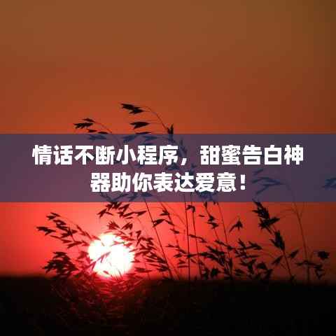 情话不断小程序,甜蜜告白神器助你表达爱意!