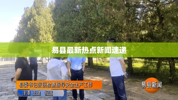 易县最新热点新闻速递