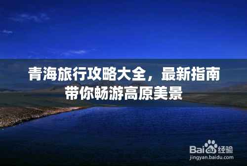 青海旅行攻略大全,最新指南带你畅游高原美景