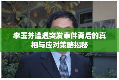 李玉芬遭遇突发事件背后的真相与应对策略揭秘